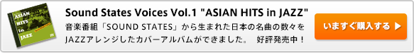 Sound States Voices Vol.1 ASIAN HITS in JAZZ 音楽番組「SOUND STATES」から生まれた日本の名曲の数々をJAZZアレンジしたカバーアルバムができました。  好評発売中！